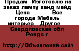 Продам, Изготовлю на заказ лампу хенд-мейд › Цена ­ 3 000 - Все города Мебель, интерьер » Другое   . Свердловская обл.,Ревда г.